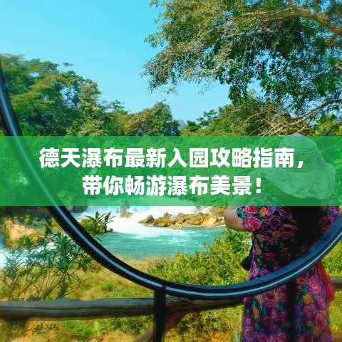 德天瀑布最新入园攻略指南,带你畅游瀑布美景!