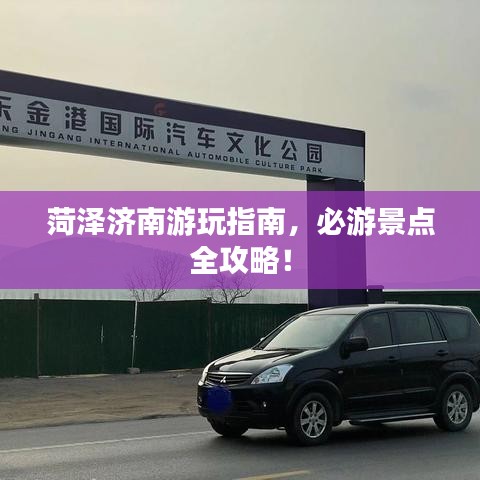 菏泽济南游玩指南，必游景点全攻略！