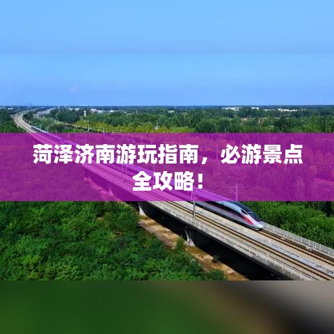 菏泽济南游玩指南,必游景点全攻略!