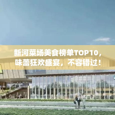 新河菜场美食榜单TOP10,味蕾狂欢盛宴,不容错过!