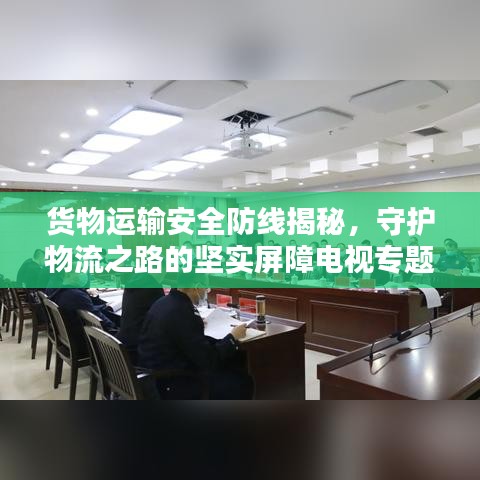 货物运输安全防线揭秘，守护物流之路的坚实屏障电视专题片