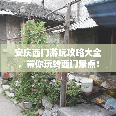 安庆西门游玩攻略大全，带你玩转西门景点！
