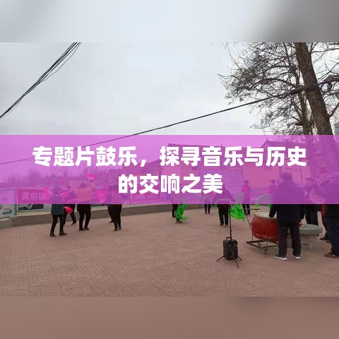 专题片鼓乐，探寻音乐与历史的交响之美