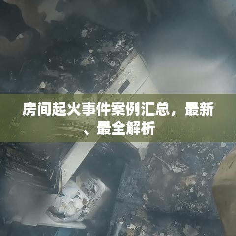 房间起火事件案例汇总,最新、最全解析