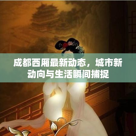 成都西厢最新动态,城市新动向与生活瞬间捕捉