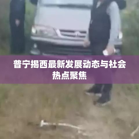 普宁揭西最新发展动态与社会热点聚焦