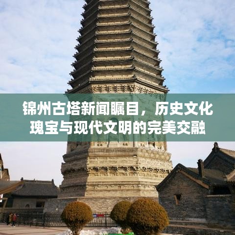 锦州古塔新闻瞩目，历史文化瑰宝与现代文明的完美交融