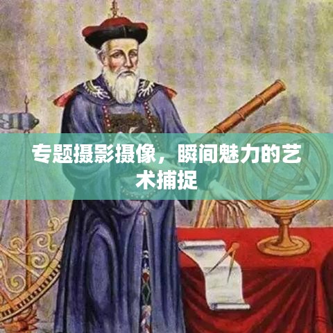 专题摄影摄像，瞬间魅力的艺术捕捉