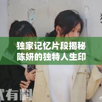 独家记忆片段揭秘陈妍的独特人生印记