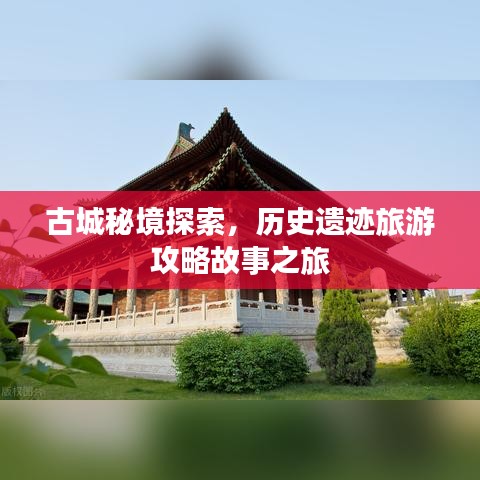 古城秘境探索,历史遗迹旅游攻略故事之旅