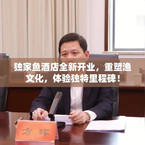 独家鱼酒店全新开业，重塑渔文化，体验独特里程碑！