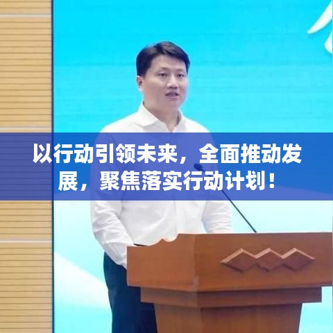 以行动引领未来，全面推动发展，聚焦落实行动计划！