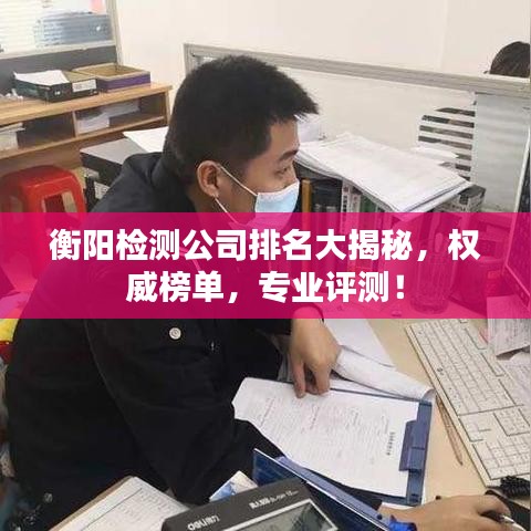 衡阳检测公司排名大揭秘，权威榜单，专业评测！