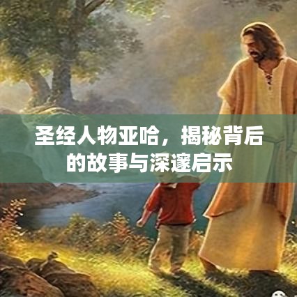 圣经人物亚哈，揭秘背后的故事与深邃启示