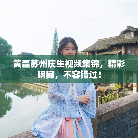 黄磊苏州庆生视频集锦，精彩瞬间，不容错过！