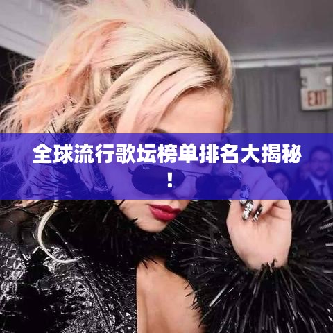 全球流行歌坛榜单排名大揭秘！