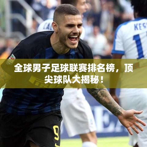 全球男子足球联赛排名榜,顶尖球队大揭秘!