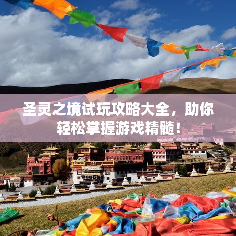 圣灵之境试玩攻略大全，助你轻松掌握游戏精髓！