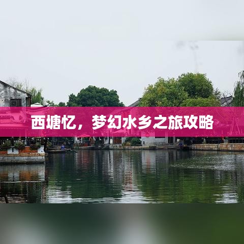 西塘忆,梦幻水乡之旅攻略