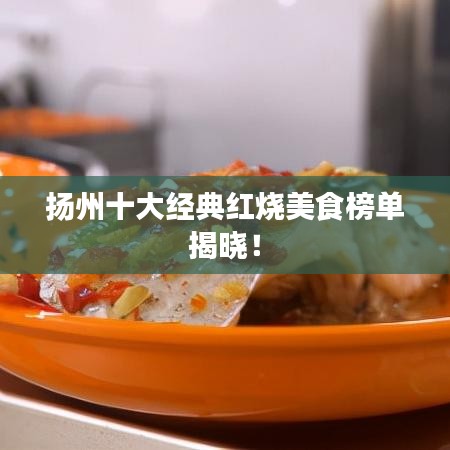 扬州十大经典红烧美食榜单揭晓!