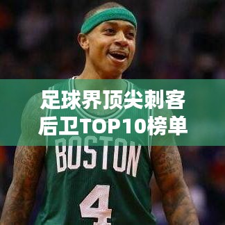 足球界顶尖刺客后卫TOP10榜单揭晓