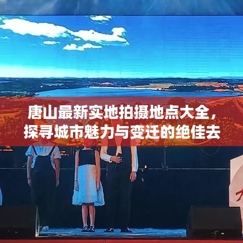 唐山最新实地拍摄地点大全,探寻城市魅力与变迁的绝佳去处