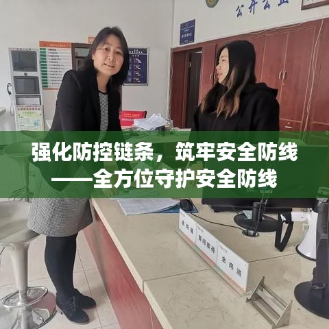 强化防控链条,筑牢安全防线——全方位守护安全防线