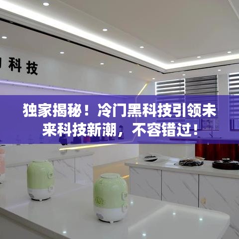 独家揭秘!冷门黑科技引领未来科技新潮,不容错过!