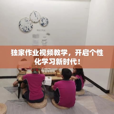 独家作业视频教学，开启个性化学习新时代！