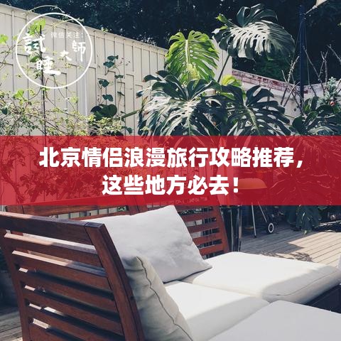 北京情侣浪漫旅行攻略推荐,这些地方必去!