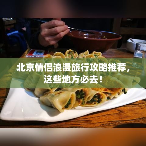 北京情侣浪漫旅行攻略推荐,这些地方必去!