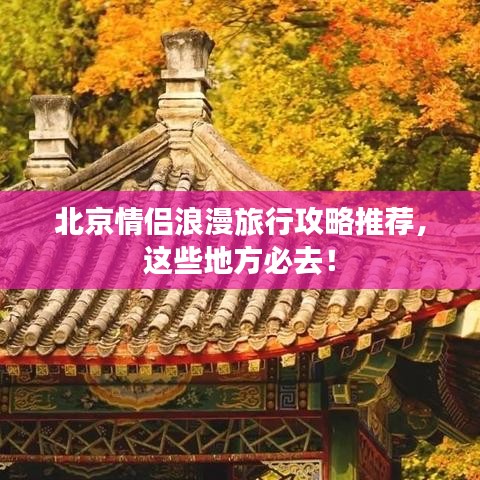 北京情侣浪漫旅行攻略推荐,这些地方必去!
