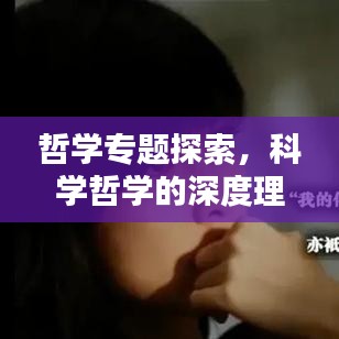 哲学专题探索，科学哲学的深度理解与启示