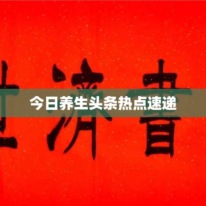 今日养生头条热点速递