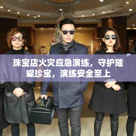 珠宝店火灾应急演练，守护璀璨珍宝，演练安全至上