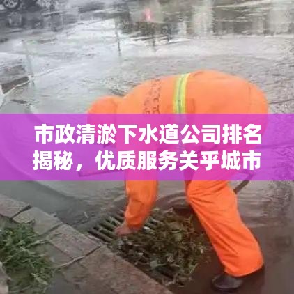 市政清淤下水道公司排名揭秘，优质服务关乎城市排水安全
