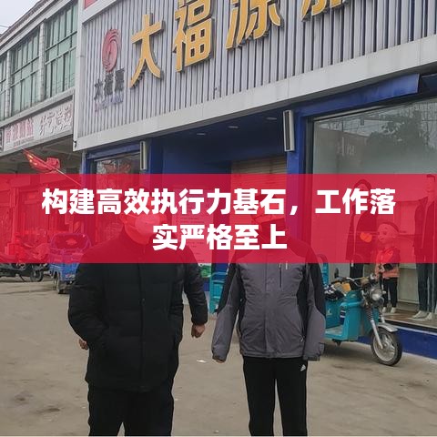 构建高效执行力基石,工作落实严格至上