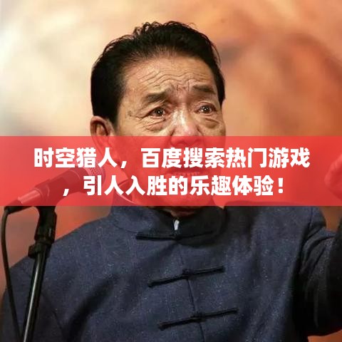 时空猎人,百度搜索热门游戏,引人入胜的乐趣体验!