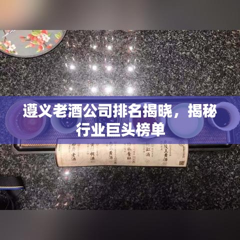 遵义老酒公司排名揭晓,揭秘行业巨头榜单