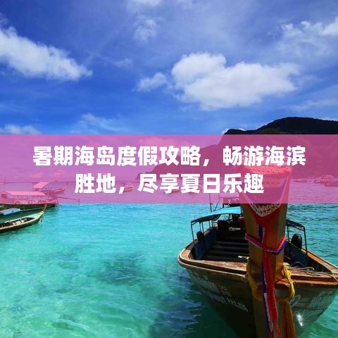 暑期海岛度假攻略，畅游海滨胜地，尽享夏日乐趣
