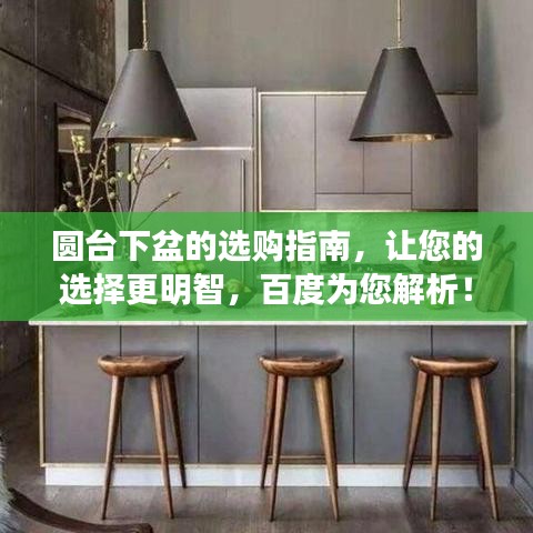 圆台下盆的选购指南,让您的选择更明智,百度为您解析!