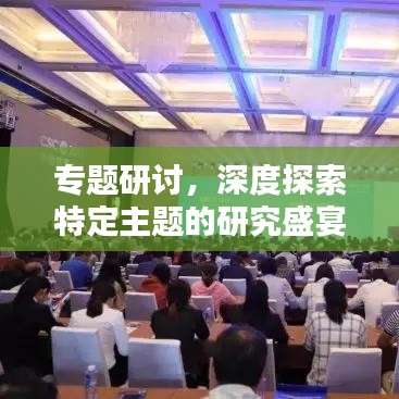专题研讨，深度探索特定主题的研究盛宴