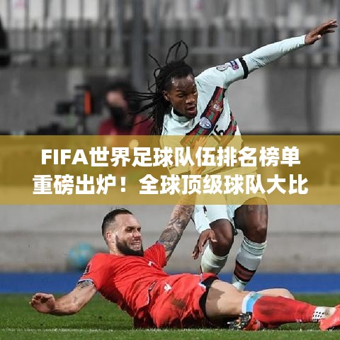 FIFA世界足球队伍排名榜单重磅出炉!全球顶级球队大比拼