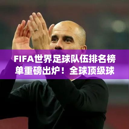 FIFA世界足球队伍排名榜单重磅出炉!全球顶级球队大比拼