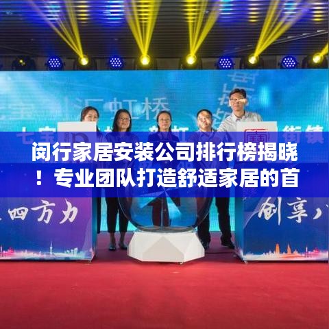 闵行家居安装公司排行榜揭晓!专业团队打造舒适家居的首选。