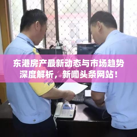 东港房产最新动态与市场趋势深度解析,新闻头条网站!