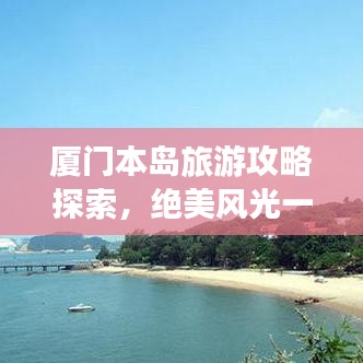 厦门本岛旅游攻略探索，绝美风光一网打尽！