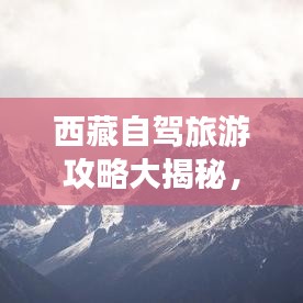 西藏自驾旅游攻略大揭秘，最新路线推荐，畅游高原美景！