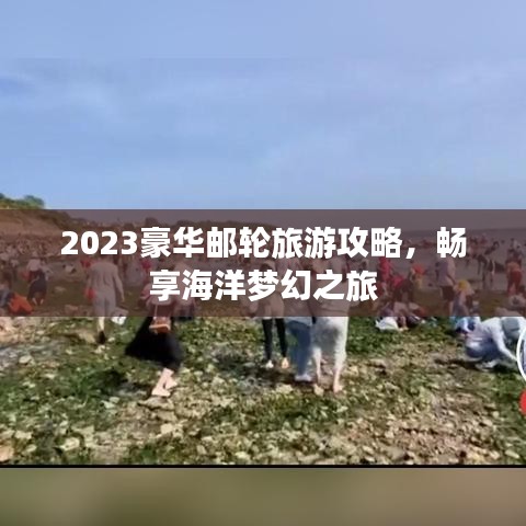 2023豪华邮轮旅游攻略,畅享海洋梦幻之旅