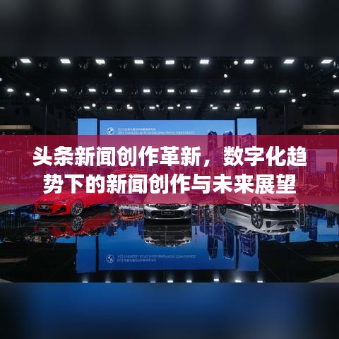 头条新闻创作革新,数字化趋势下的新闻创作与未来展望